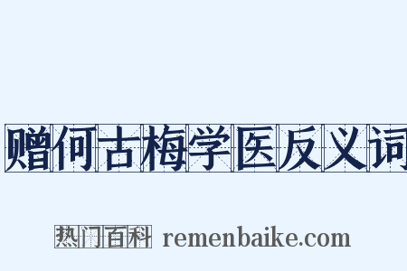 赠何古梅学医反义词是什么意思的图片
